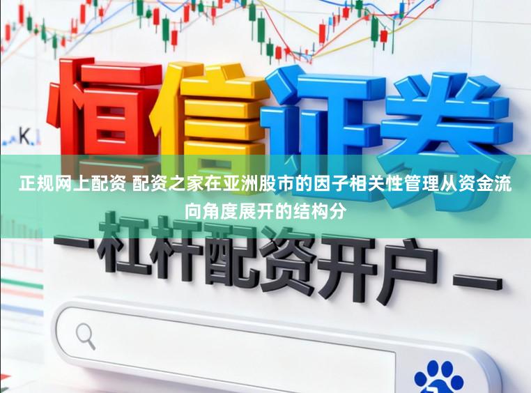 正规网上配资 配资之家在亚洲股市的因子相关性管理从资金流向角度展开的结构分