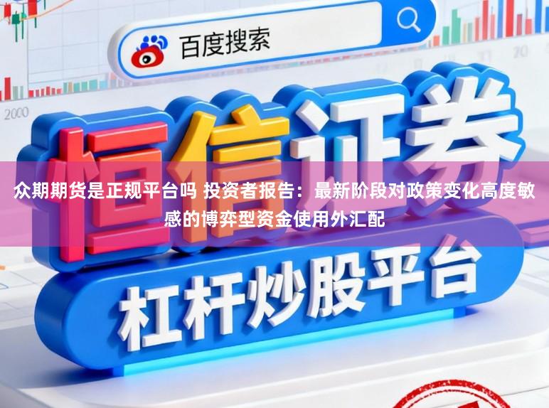 众期期货是正规平台吗 投资者报告：最新阶段对政策变化高度敏感的博弈型资金使用外汇配