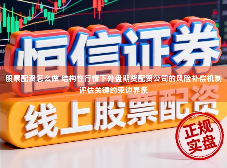 股票配资怎么做 结构性行情下外盘期货配资公司的风险补偿机制评估关键约束边界条