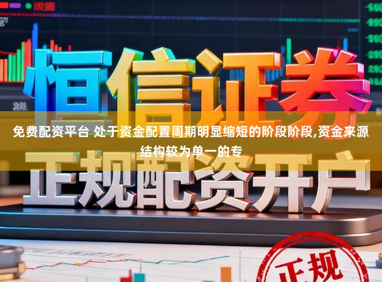免费配资平台 处于资金配置周期明显缩短的阶段阶段，资金来源结构较为单一的专