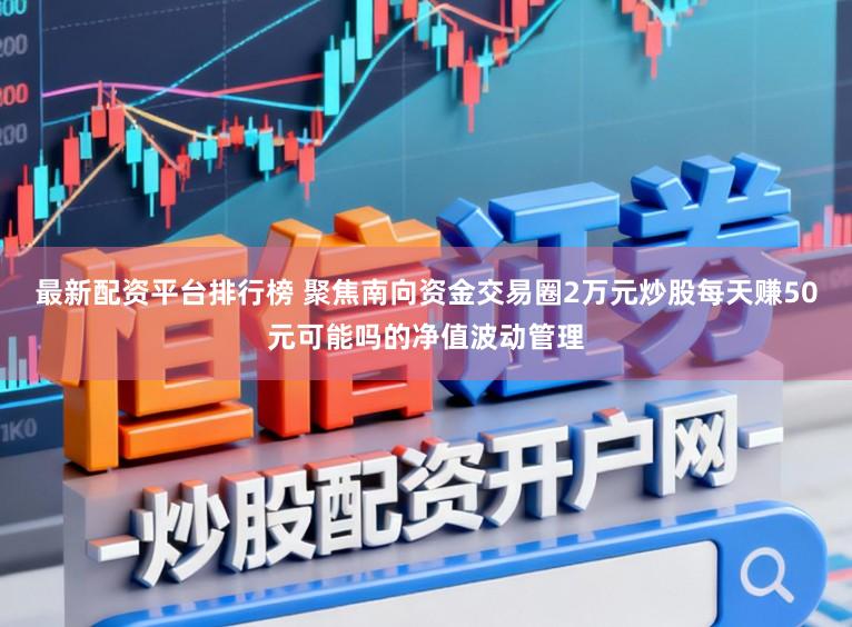 最新配资平台排行榜 聚焦南向资金交易圈2万元炒股每天赚50元可能吗的净值波动管理