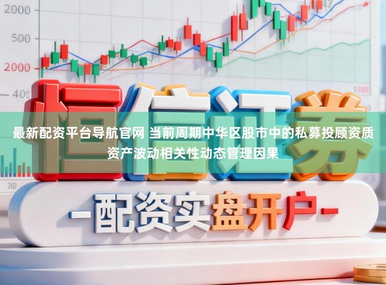 最新配资平台导航官网 当前周期中华区股市中的私募投顾资质资产波动相关性动态管理因果