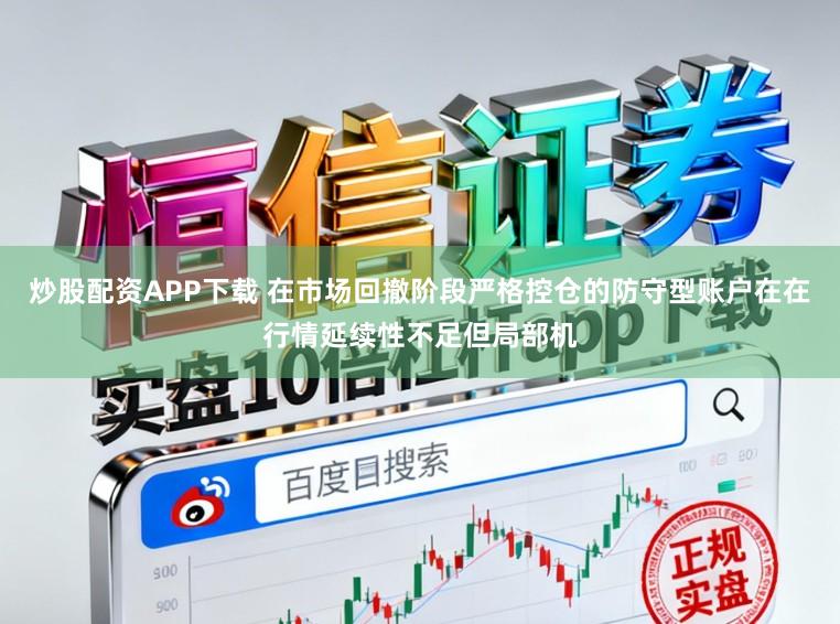 炒股配资APP下载 在市场回撤阶段严格控仓的防守型账户在在行情延续性不足但局部机