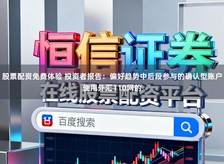 股票配资免费体验 投资者报告：偏好趋势中后段参与的确认型账户使用外汇110网的