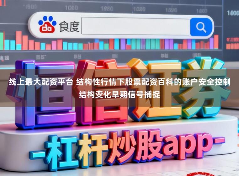 线上最大配资平台 结构性行情下股票配资百科的账户安全控制结构变化早期信号捕捉