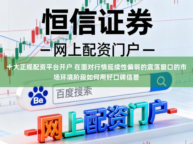 十大正规配资平台开户 在面对行情延续性偏弱的震荡窗口的市场环境阶段如何用好口碑信誉