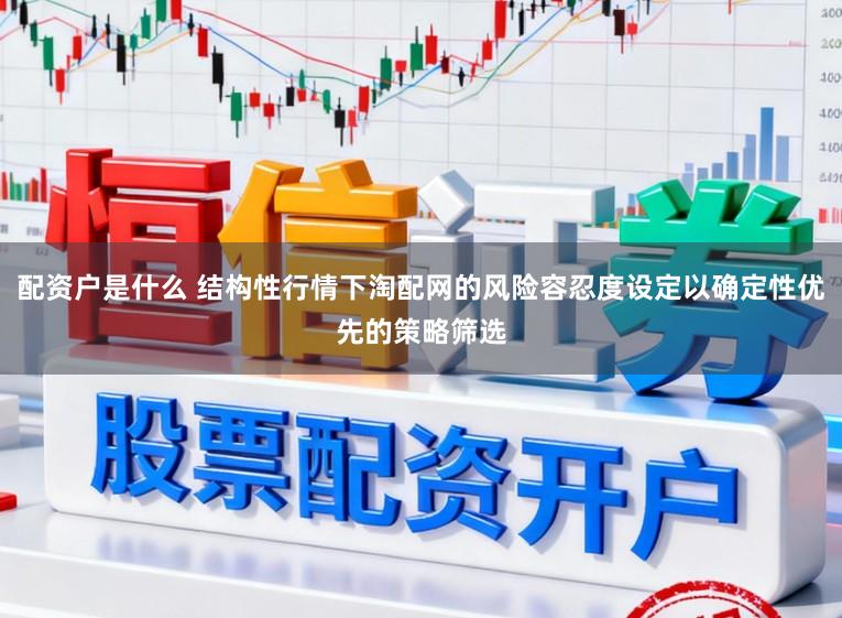 配资户是什么 结构性行情下淘配网的风险容忍度设定以确定性优先的策略筛选