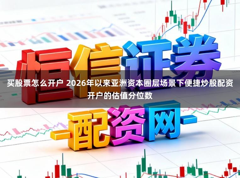 买股票怎么开户 2026年以来亚洲资本圈层场景下便捷炒股配资开户的估值分位数