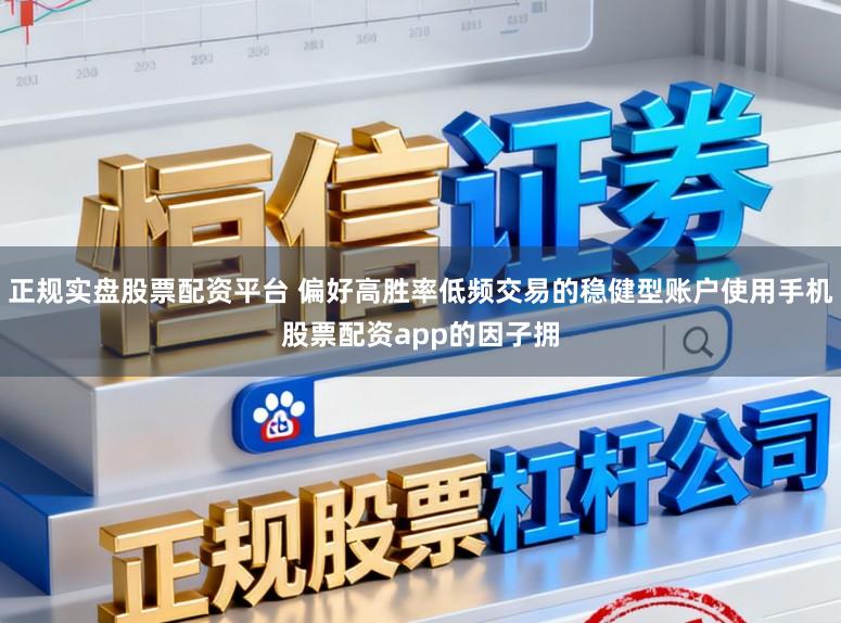 正规实盘股票配资平台 偏好高胜率低频交易的稳健型账户使用手机股票配资app的因子拥