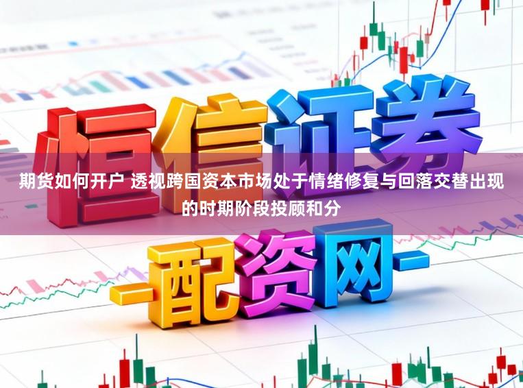 期货如何开户 透视跨国资本市场处于情绪修复与回落交替出现的时期阶段投顾和分