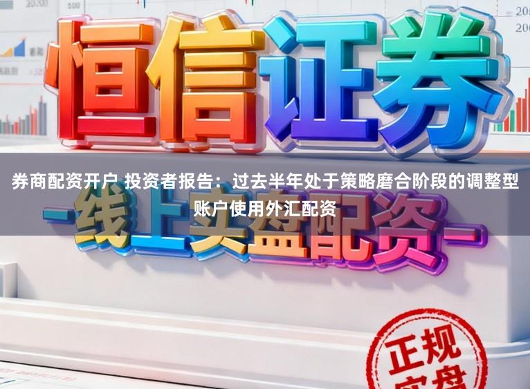 券商配资开户 投资者报告：过去半年处于策略磨合阶段的调整型账户使用外汇配资