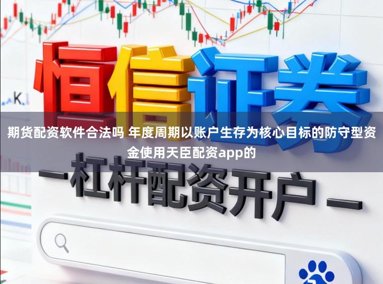 期货配资软件合法吗 年度周期以账户生存为核心目标的防守型资金使用天臣配资app的