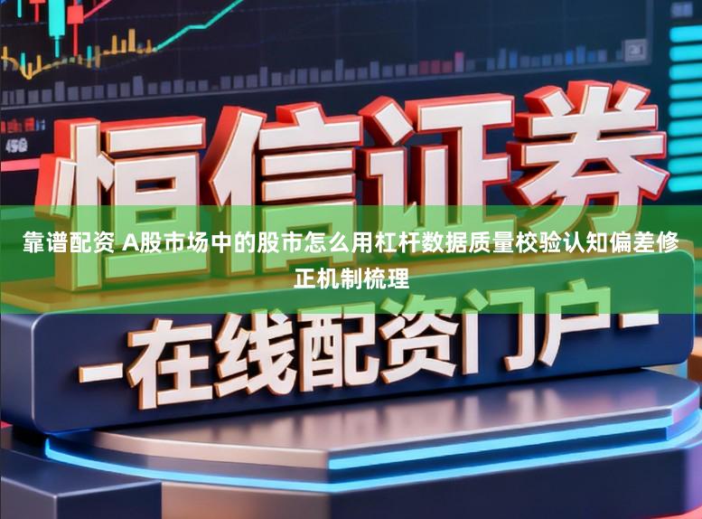 靠谱配资 A股市场中的股市怎么用杠杆数据质量校验认知偏差修正机制梳理