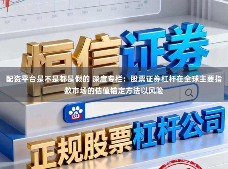 配资平台是不是都是假的 深度专栏：股票证券杠杆在全球主要指数市场的估值锚定方法以风险