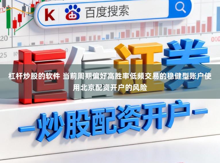 杠杆炒股的软件 当前周期偏好高胜率低频交易的稳健型账户使用北京配资开户的风险