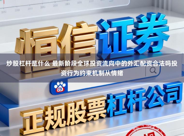 炒股杠杆是什么 最新阶段全球投资流向中的外汇配资合法吗投资行为约束机制从情绪