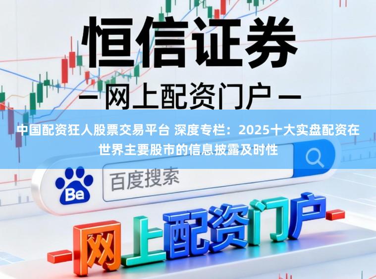 中国配资狂人股票交易平台 深度专栏:2025十大实盘配资在世界主要股市的信息披露及时性