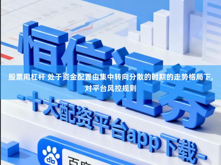 股票用杠杆 处于资金配置由集中转向分散的时期的走势格局下,对平台风控规则