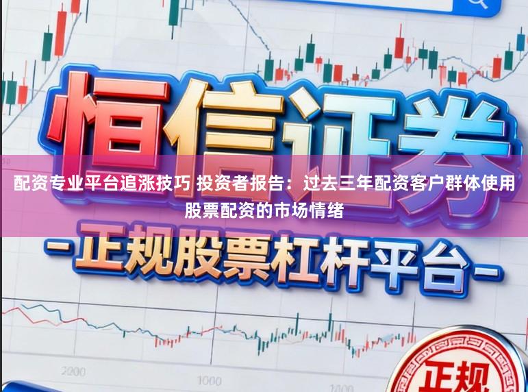 配资专业平台追涨技巧 投资者报告：过去三年配资客户群体使用股票配资的市场情绪
