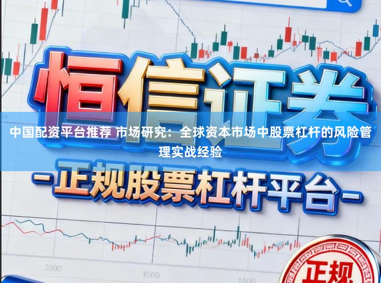 中国配资平台推荐 市场研究:全球资本市场中股票杠杆的风险管理实战经验