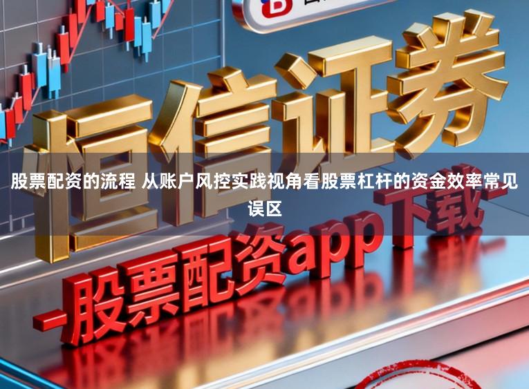 股票配资的流程 从账户风控实践视角看股票杠杆的资金效率常见误区