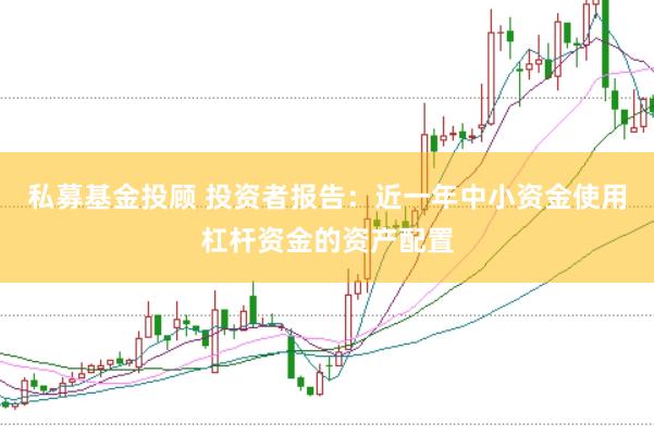 私募基金投顾 投资者报告：近一年中小资金使用杠杆资金的资产配置