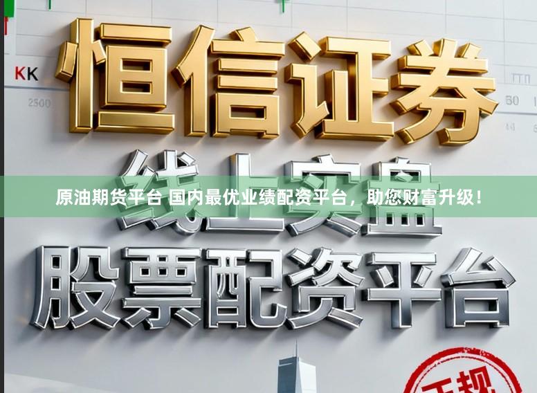 原油期货平台 国内最优业绩配资平台，助您财富升级！