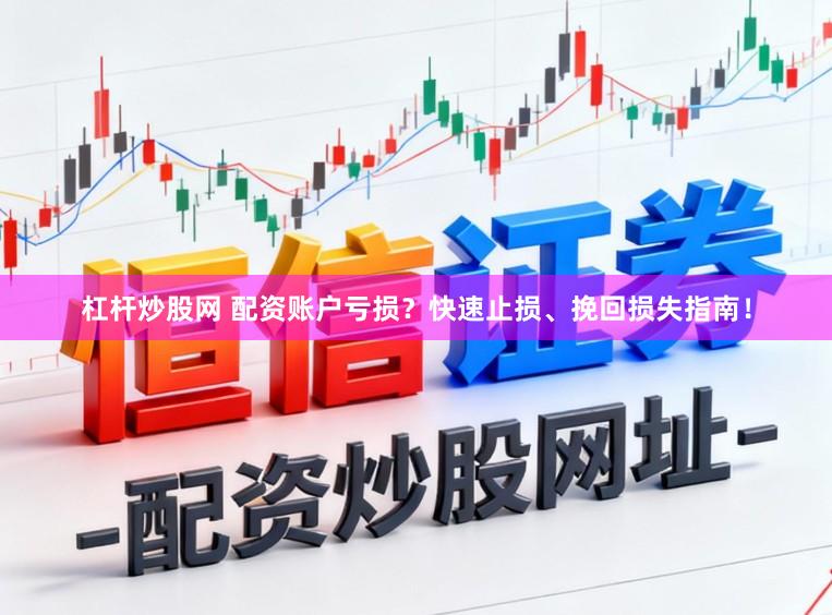 杠杆炒股网 配资账户亏损？快速止损、挽回损失指南！