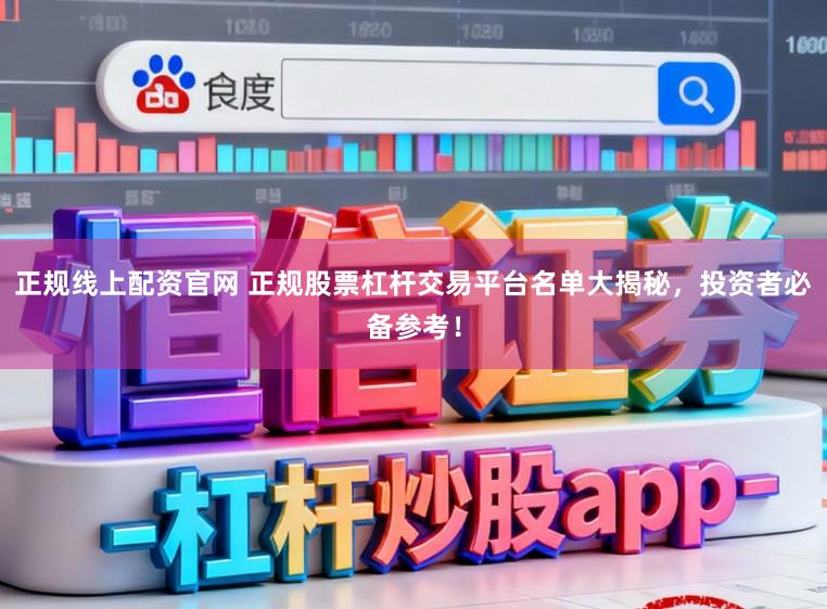 正规线上配资官网 正规股票杠杆交易平台名单大揭秘，投资者必备参考！