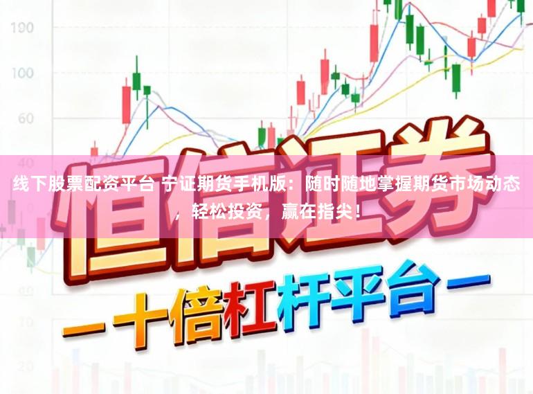 线下股票配资平台 宁证期货手机版：随时随地掌握期货市场动态，轻松投资，赢在指尖！