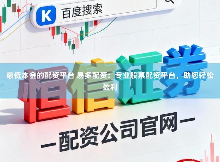 最低本金的配资平台 易多配资：专业股票配资平台，助您轻松盈利