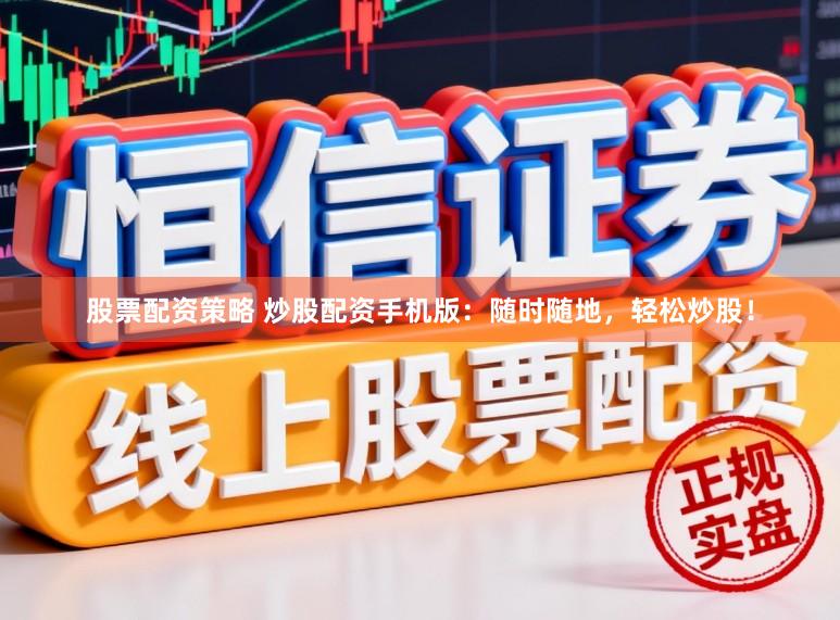 股票配资策略 炒股配资手机版：随时随地，轻松炒股！