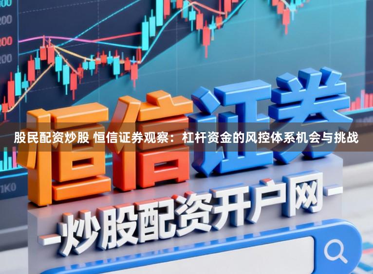 股民配资炒股 恒信证券观察：杠杆资金的风控体系机会与挑战