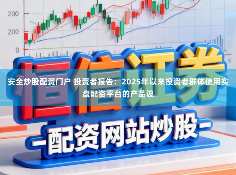 安全炒股配资门户 投资者报告：2025年以来投资者群体使用实盘配资平台的产品设