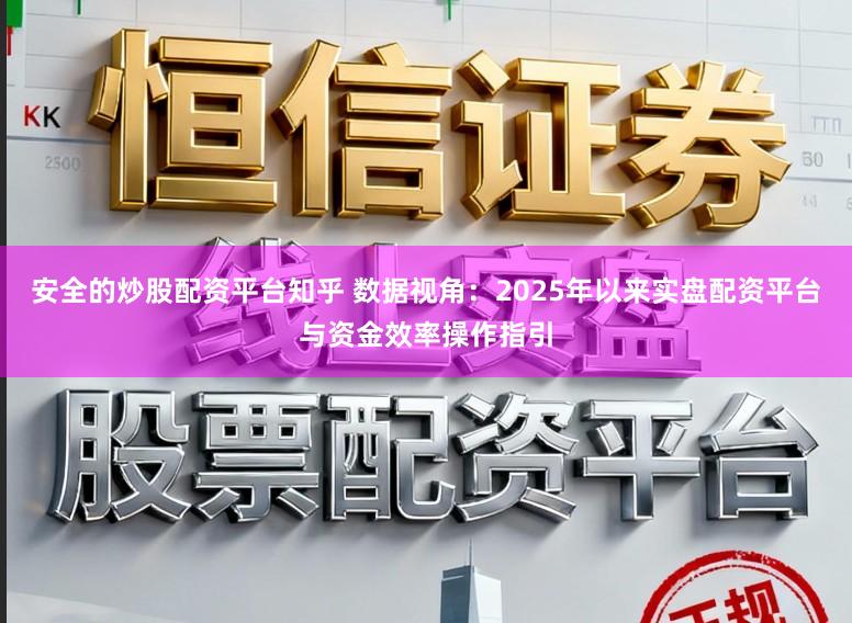 安全的炒股配资平台知乎 数据视角：2025年以来实盘配资平台与资金效率操作指引