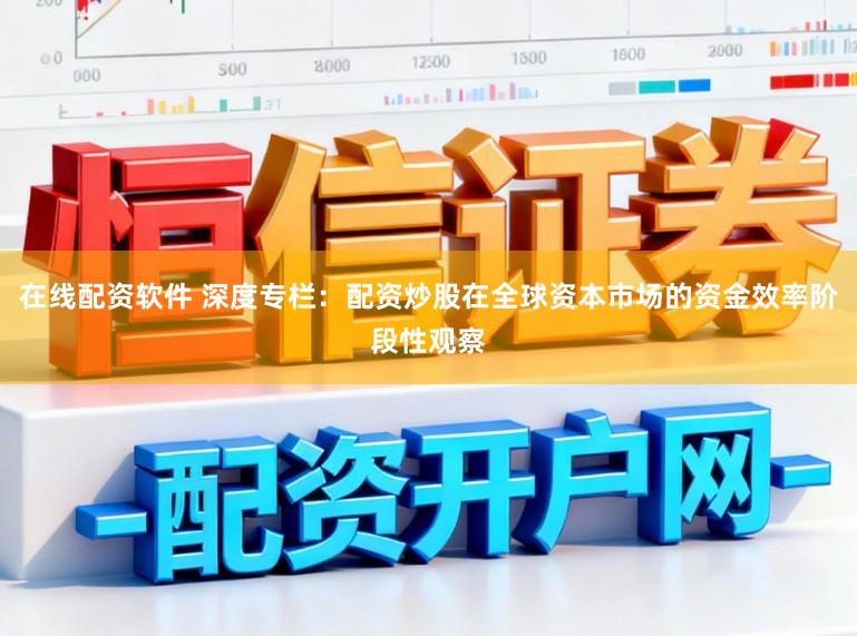 在线配资软件 深度专栏：配资炒股在全球资本市场的资金效率阶段性观察