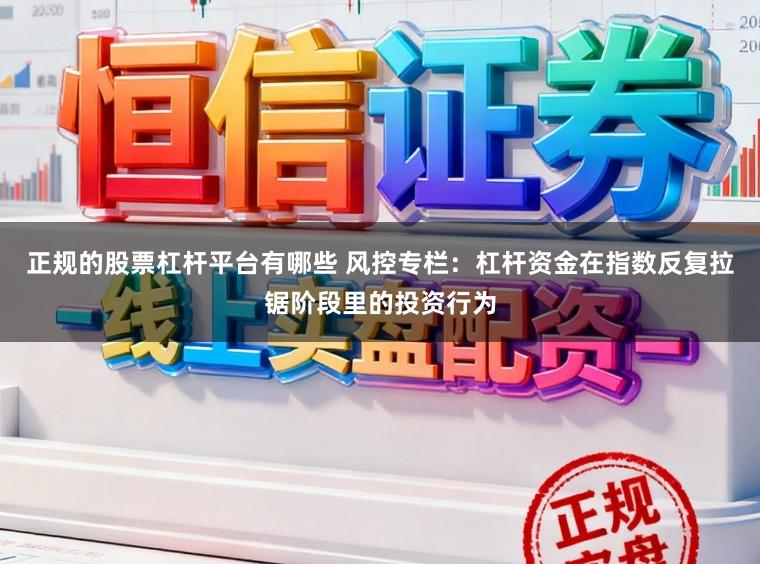 正规的股票杠杆平台有哪些 风控专栏：杠杆资金在指数反复拉锯阶段里的投资行为