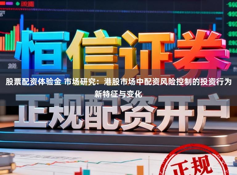 股票配资体验金 市场研究：港股市场中配资风险控制的投资行为新特征与变化