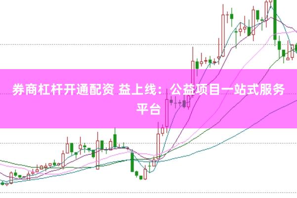券商杠杆开通配资 益上线：公益项目一站式服务平台