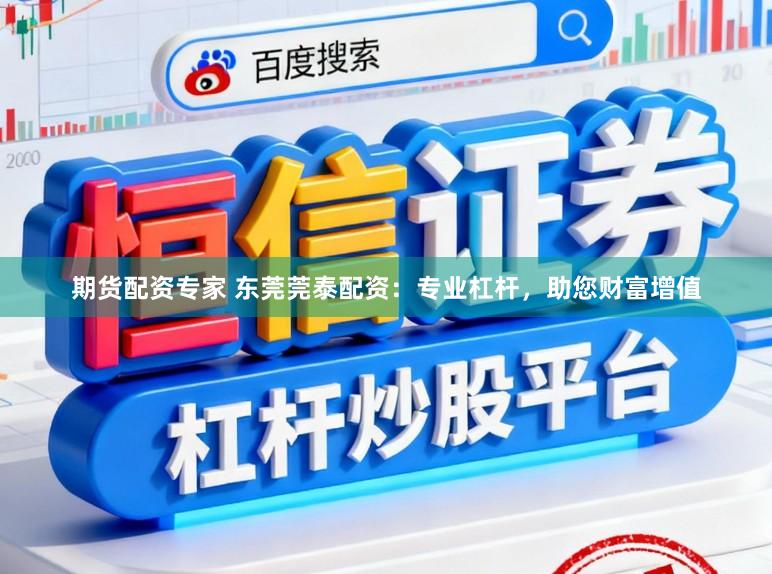 期货配资专家 东莞莞泰配资：专业杠杆，助您财富增值