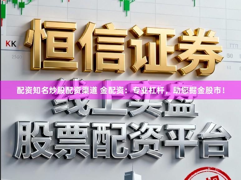 配资知名炒股配资渠道 金配资:专业杠杆,助您掘金股市!
