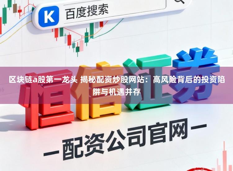 区块链a股第一龙头 揭秘配资炒股网站:高风险背后的投资陷阱与机遇并存