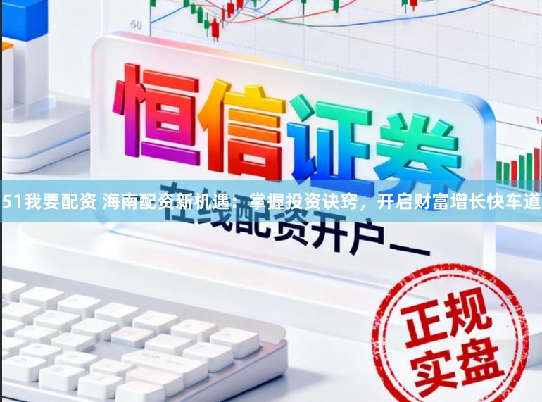 51我要配资 海南配资新机遇:掌握投资诀窍,开启财富增长快车道