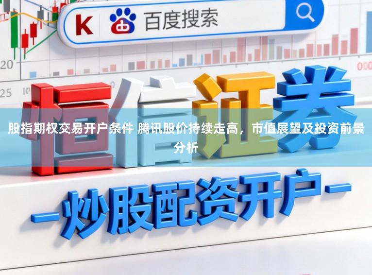 股指期权交易开户条件 腾讯股价持续走高,市值展望及投资前景分析