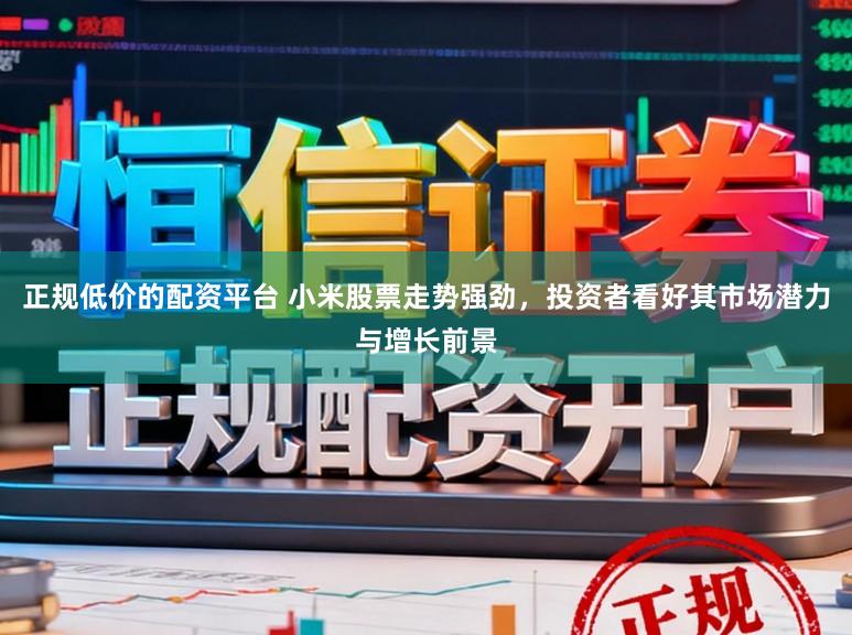 正规低价的配资平台 小米股票走势强劲,投资者看好其市场潜力与增长前景