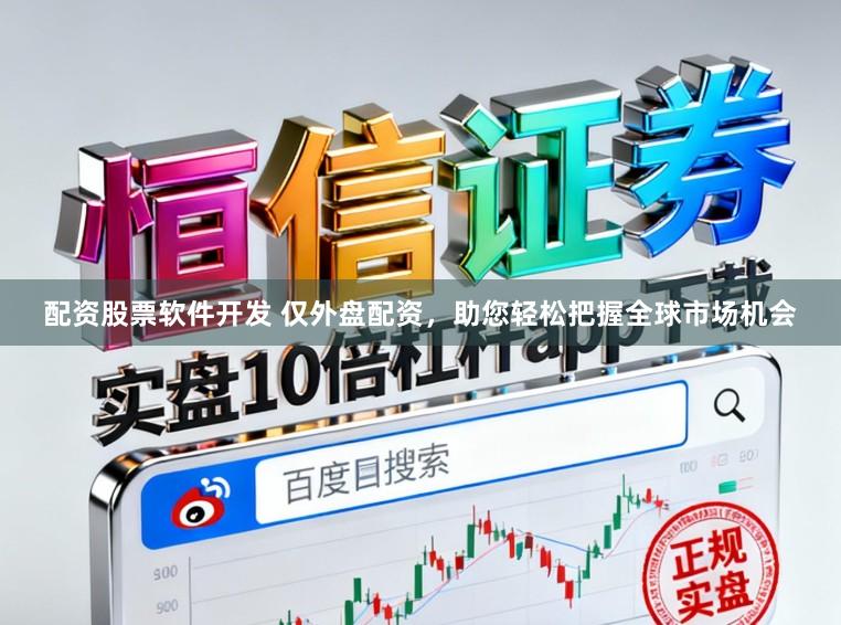 配资股票软件开发 仅外盘配资，助您轻松把握全球市场机会
