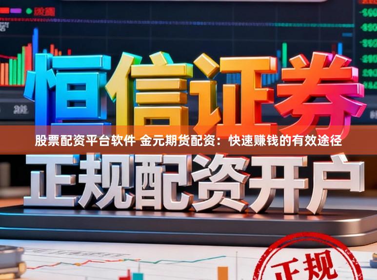 股票配资平台软件 金元期货配资：快速赚钱的有效途径