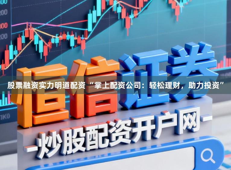 股票融资实力明道配资 “掌上配资公司：轻松理财，助力投资”