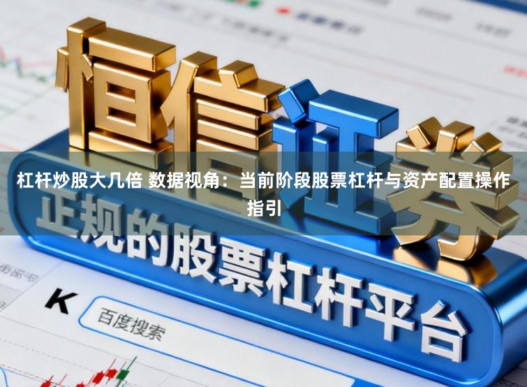 杠杆炒股大几倍 数据视角：当前阶段股票杠杆与资产配置操作指引