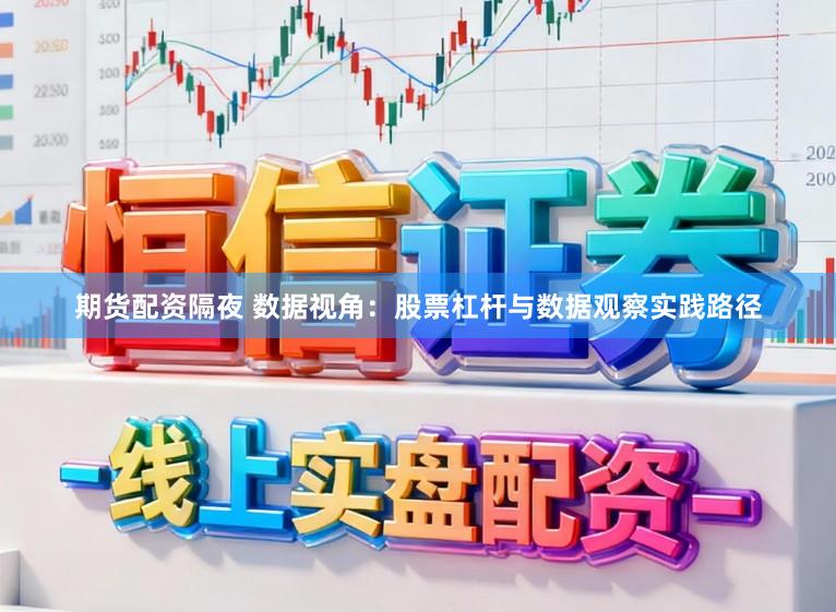 期货配资隔夜 数据视角：股票杠杆与数据观察实践路径